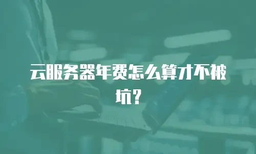 云服务器年费怎么算才不被坑？