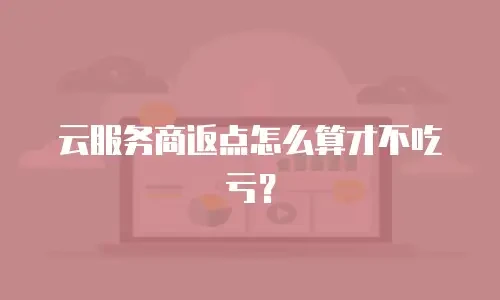 云服务商返点怎么算才不吃亏？