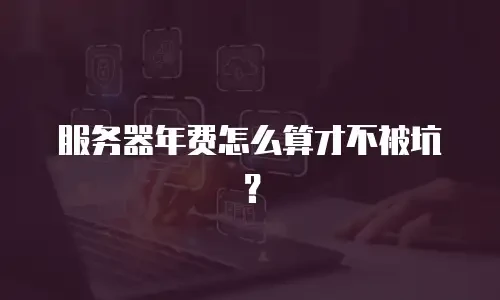 服务器年费怎么算才不被坑？