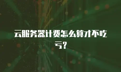 云服务器计费怎么算才不吃亏？