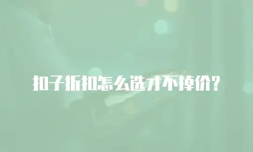 扣子折扣怎么选才不掉价？