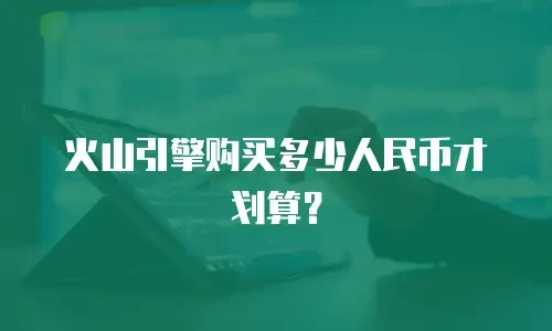 火山引擎购买多少人民币才划算？