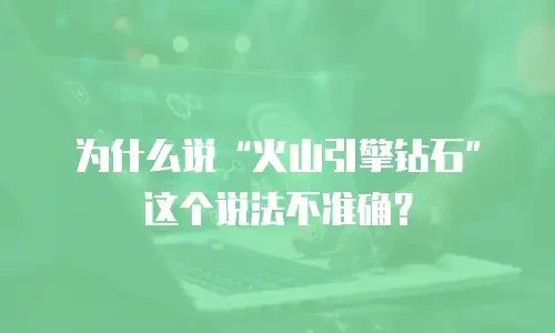 为什么说“火山引擎钻石”这个说法不准确？