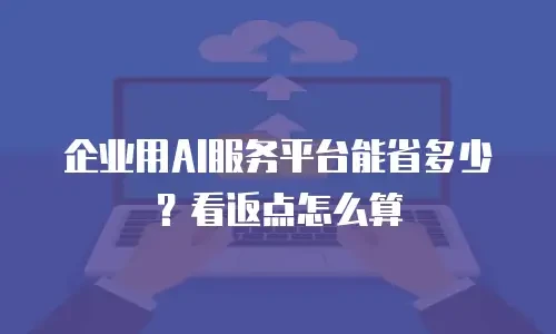 企业用AI服务平台能省多少？看返点怎么算
