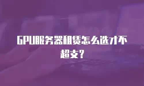 GPU服务器租赁怎么选才不超支？