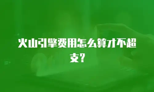火山引擎费用怎么算才不超支？