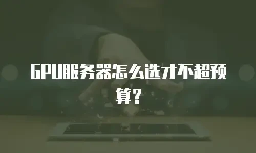 GPU服务器怎么选才不超预算？