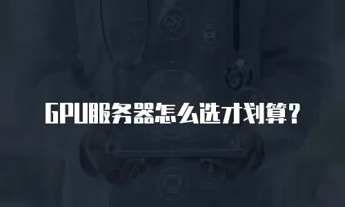 GPU服务器怎么选才划算？