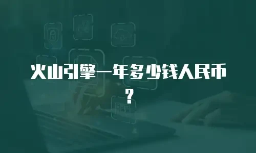 火山引擎一年多少钱人民币？