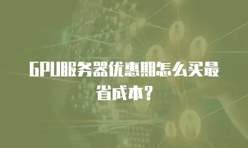 GPU服务器优惠期怎么买最省成本？