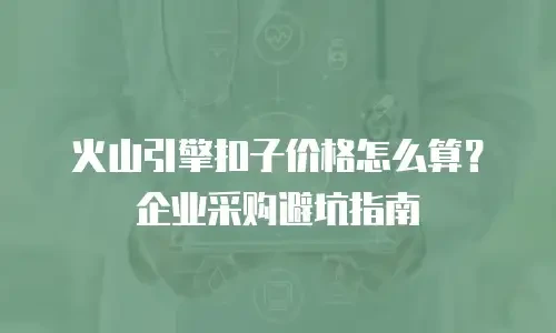 火山引擎扣子价格怎么算？企业采购避坑指南