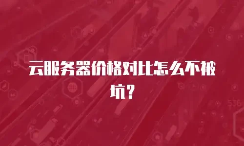 云服务器价格对比怎么不被坑？