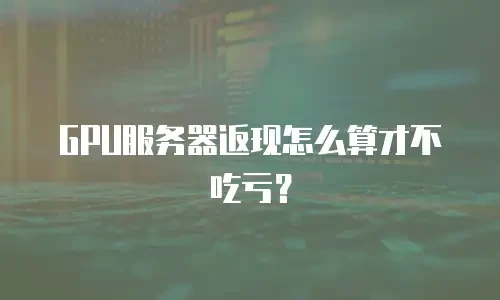 GPU服务器返现怎么算才不吃亏？