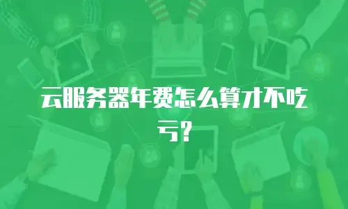 云服务器年费怎么算才不吃亏？