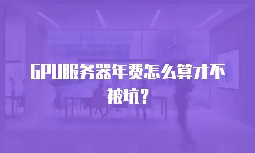 GPU服务器年费怎么算才不被坑？