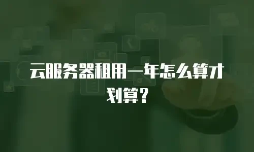 云服务器租用一年怎么算才划算？
