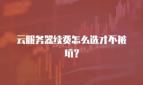云服务器续费怎么选才不被坑？