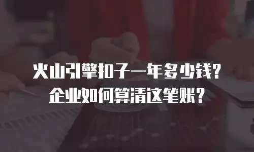 火山引擎扣子一年多少钱？企业如何算清这笔账？