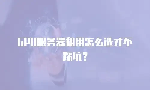 GPU服务器租用怎么选才不踩坑？