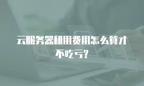 云服务器租用费用怎么算才不吃亏？
