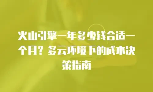 火山引擎一年多少钱合适一个月？多云环境下的成本决策指南