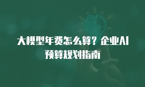 大模型年费怎么算？企业AI预算规划指南