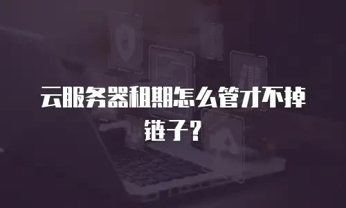云服务器租期怎么管才不掉链子？