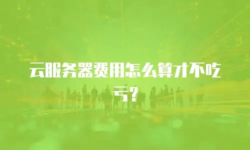 云服务器费用怎么算才不吃亏？