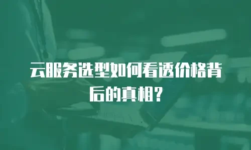 云服务选型如何看透价格背后的真相？