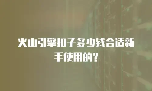 火山引擎扣子多少钱合适新手使用的？