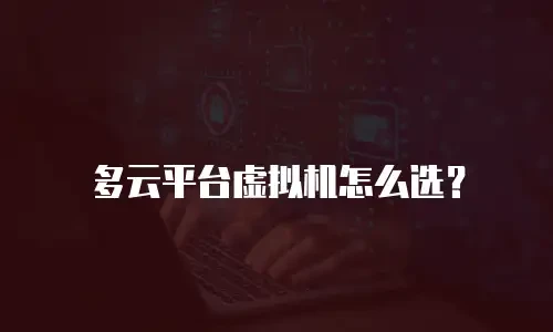 多云平台虚拟机怎么选？
