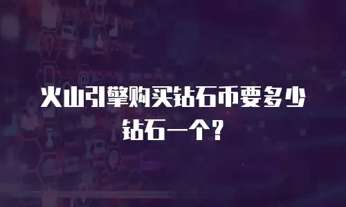 火山引擎购买钻石币要多少钻石一个？