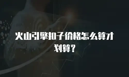 火山引擎扣子价格怎么算才划算？