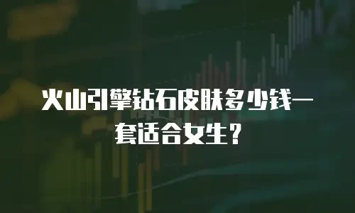火山引擎钻石皮肤多少钱一套适合女生？