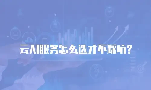 云AI服务怎么选才不踩坑？