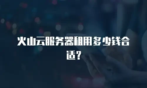 火山云服务器租用多少钱合适？