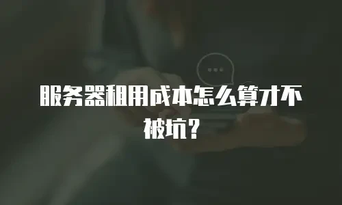 服务器租用成本怎么算才不被坑？