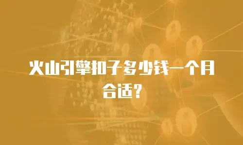 火山引擎扣子多少钱一个月合适？