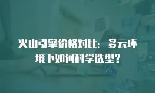 火山引擎价格对比：多云环境下如何科学选型？
