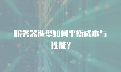 服务器选型如何平衡成本与性能？