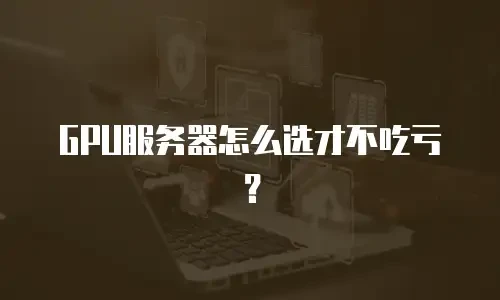 GPU服务器怎么选才不吃亏？