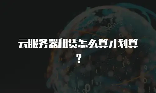 云服务器租赁怎么算才划算？