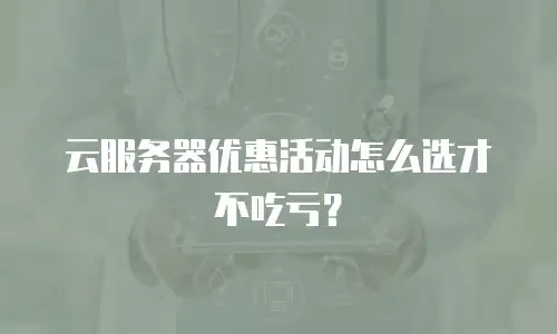 云服务器优惠活动怎么选才不吃亏？