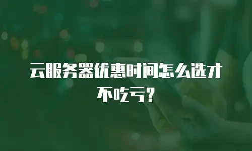 云服务器优惠时间怎么选才不吃亏？
