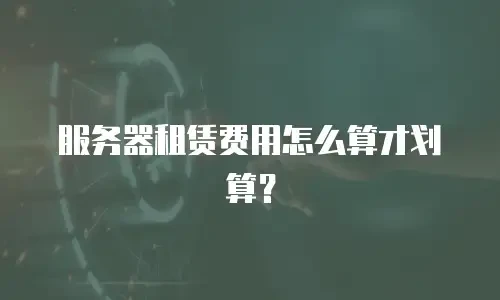 服务器租赁费用怎么算才划算？
