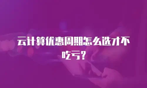 云计算优惠周期怎么选才不吃亏？