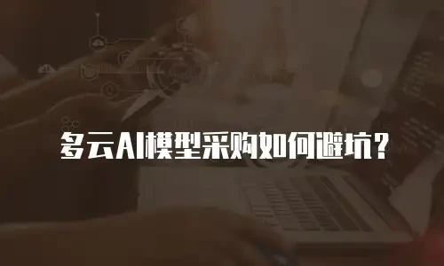 多云AI模型采购如何避坑？