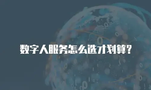 数字人服务怎么选才划算？