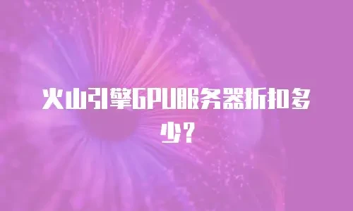 火山引擎GPU服务器折扣多少？