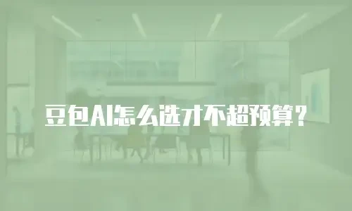 豆包AI怎么选才不超预算？